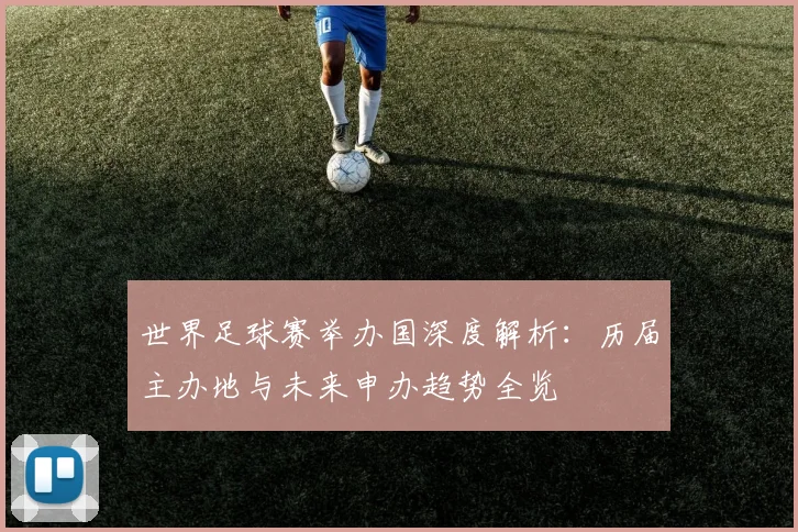 世界足球赛举办国深度解析：历届主办地与未来申办趋势全览