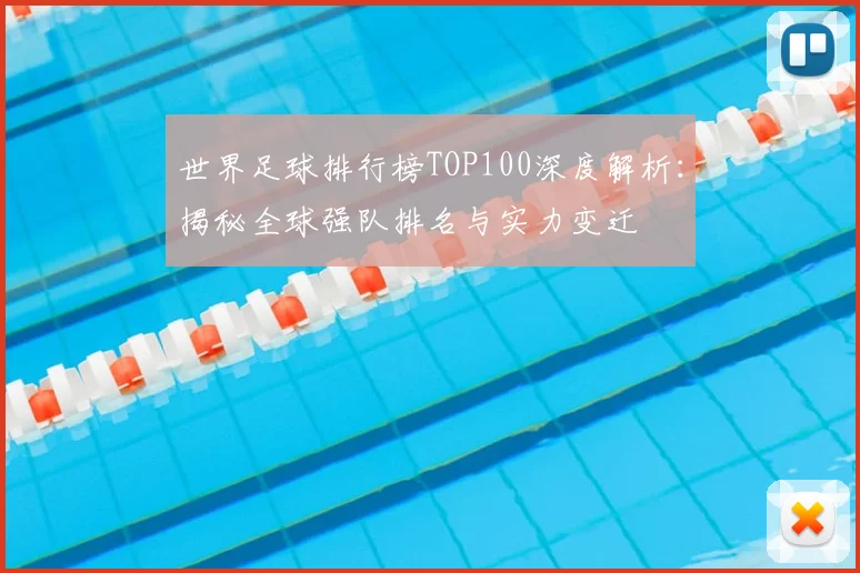 世界足球排行榜TOP100深度解析:揭秘全球强队排名与实力变迁