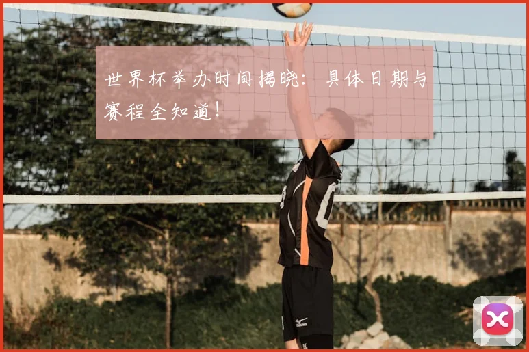 世界杯举办时间揭晓：具体日期与赛程全知道！