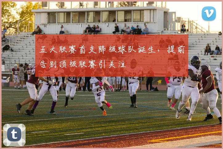 五大联赛首支降级球队诞生，提前告别顶级联赛引关注
