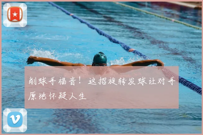 削球手福音！这招旋转发球让对手原地怀疑人生