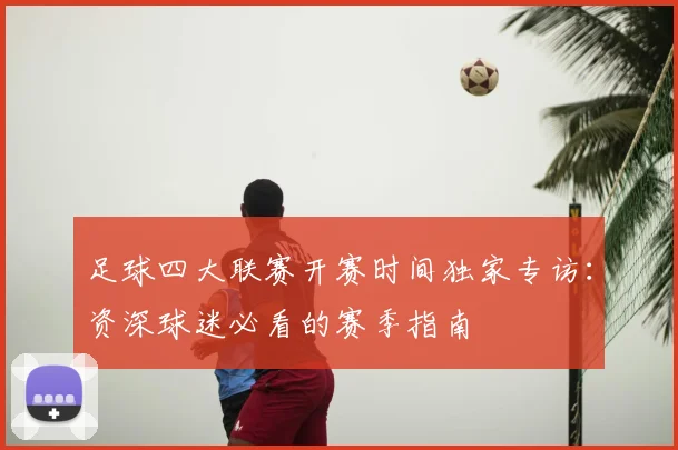 足球四大联赛开赛时间独家专访：资深球迷必看的赛季指南