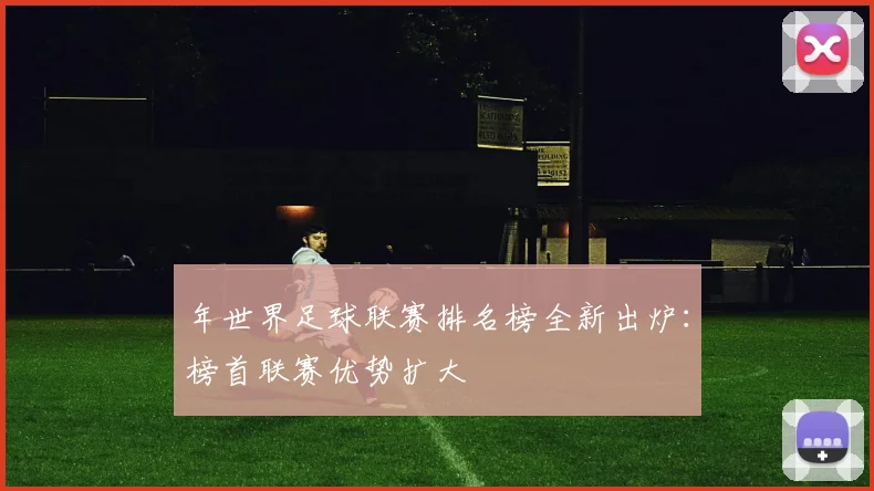 年世界足球联赛排名榜全新出炉:榜首联赛优势扩大