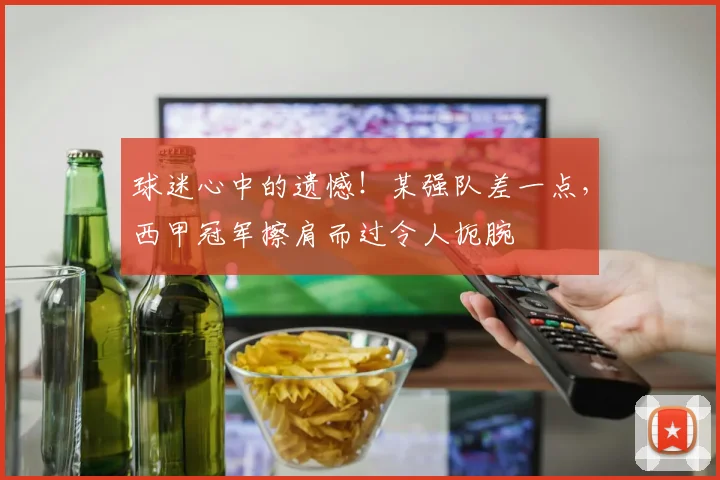 球迷心中的遗憾！某强队差一点，西甲冠军擦肩而过令人扼腕