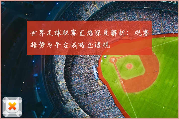 世界足球联赛直播深度解析：观赛趋势与平台战略全透视