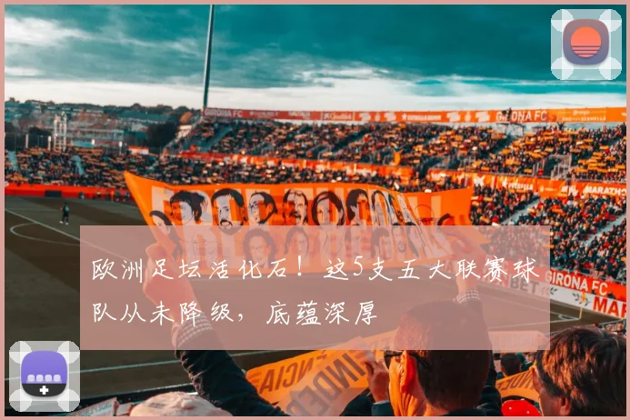 欧洲足坛活化石！这5支五大联赛球队从未降级，底蕴深厚