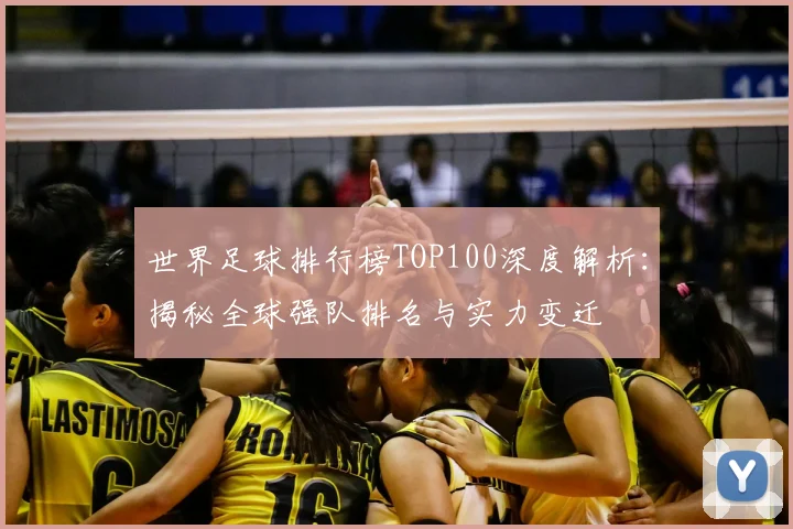 世界足球排行榜TOP100深度解析:揭秘全球强队排名与实力变迁