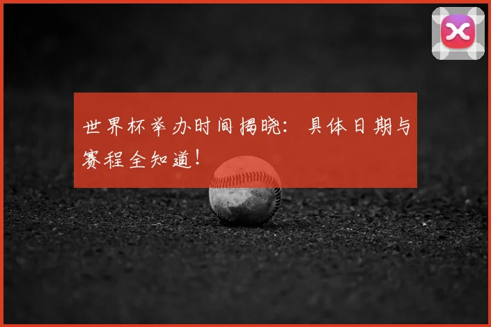 世界杯举办时间揭晓：具体日期与赛程全知道！