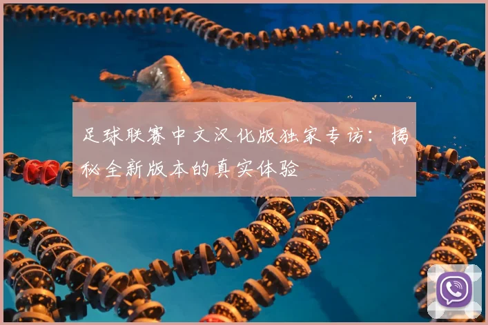 足球联赛中文汉化版独家专访：揭秘全新版本的真实体验