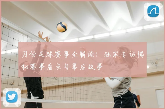 月份足球赛事全解读：独家专访揭秘赛事看点与幕后故事
