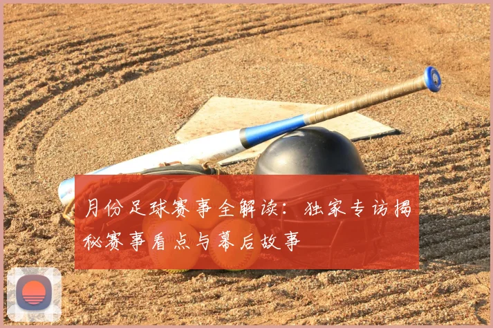 月份足球赛事全解读：独家专访揭秘赛事看点与幕后故事