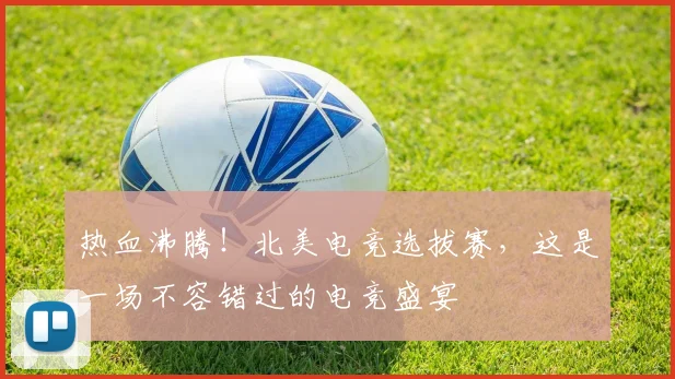 热血沸腾！北美电竞选拔赛，这是一场不容错过的电竞盛宴
