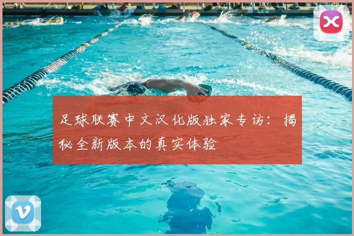 足球联赛中文汉化版独家专访：揭秘全新版本的真实体验